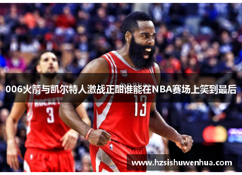006火箭与凯尔特人激战正酣谁能在NBA赛场上笑到最后