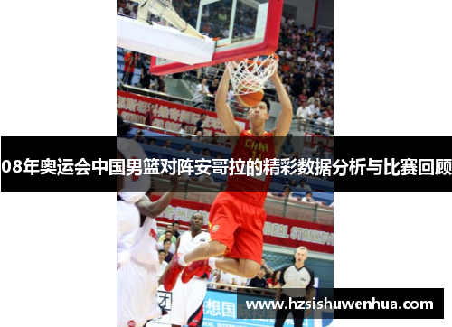 08年奥运会中国男篮对阵安哥拉的精彩数据分析与比赛回顾