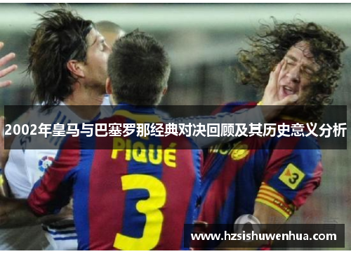 2002年皇马与巴塞罗那经典对决回顾及其历史意义分析