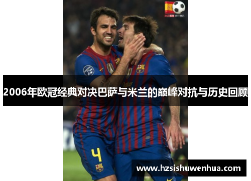2006年欧冠经典对决巴萨与米兰的巅峰对抗与历史回顾