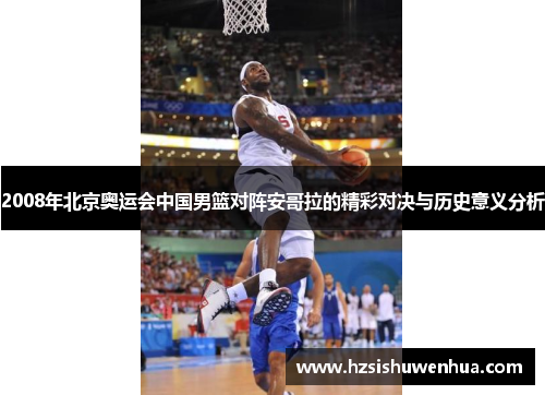 2008年北京奥运会中国男篮对阵安哥拉的精彩对决与历史意义分析
