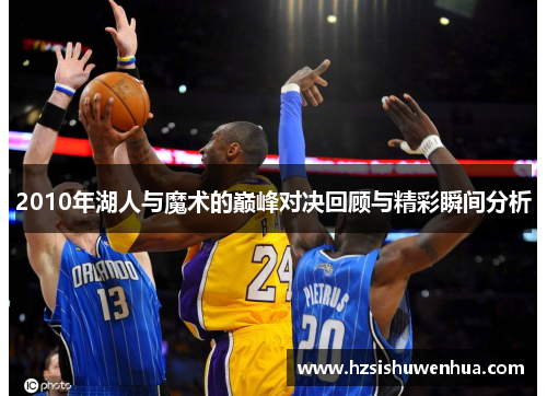2010年湖人与魔术的巅峰对决回顾与精彩瞬间分析