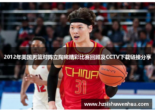 2012年美国男篮对阵立陶宛精彩比赛回顾及CCTV下载链接分享