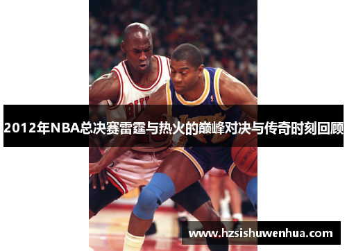 2012年NBA总决赛雷霆与热火的巅峰对决与传奇时刻回顾