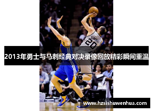 2013年勇士与马刺经典对决录像回放精彩瞬间重温