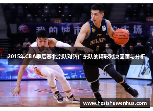 2015年CBA季后赛北京队对阵广东队的精彩对决回顾与分析