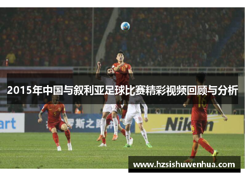 2015年中国与叙利亚足球比赛精彩视频回顾与分析