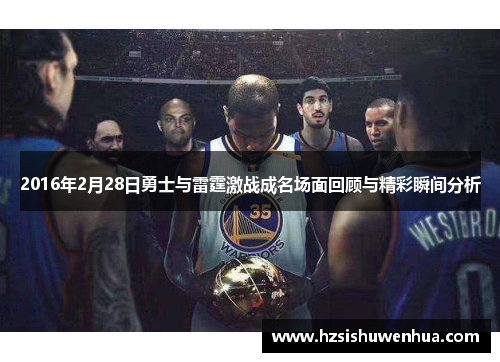 2016年2月28日勇士与雷霆激战成名场面回顾与精彩瞬间分析