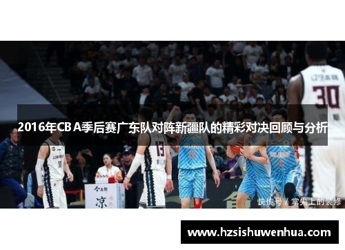 2016年CBA季后赛广东队对阵新疆队的精彩对决回顾与分析
