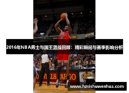 2016年NBA勇士与国王激战回顾：精彩瞬间与赛季影响分析