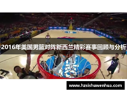 2016年美国男篮对阵新西兰精彩赛事回顾与分析