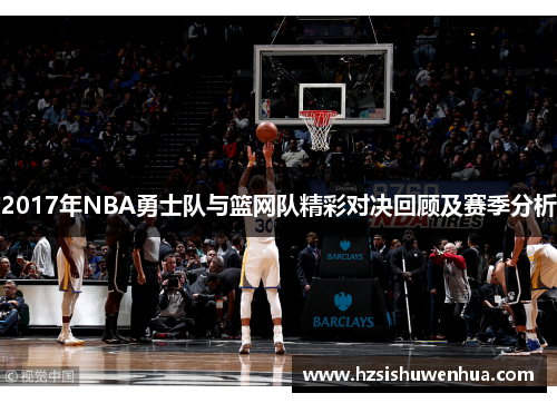 2017年NBA勇士队与篮网队精彩对决回顾及赛季分析