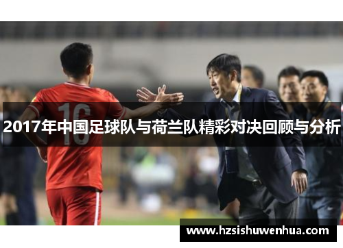 2017年中国足球队与荷兰队精彩对决回顾与分析