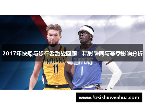 2017年快船与步行者激战回顾：精彩瞬间与赛季影响分析