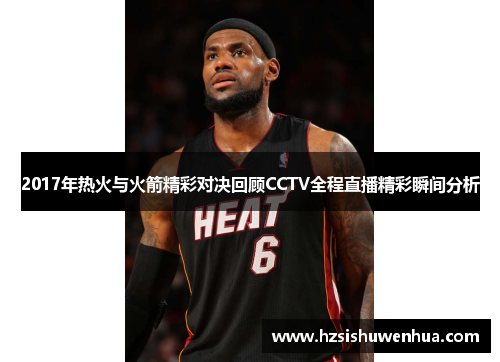 2017年热火与火箭精彩对决回顾CCTV全程直播精彩瞬间分析
