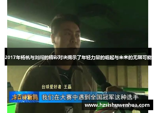 2017年杨帆与刘闯的精彩对决揭示了年轻力量的崛起与未来的无限可能