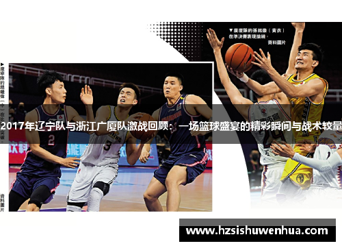 2017年辽宁队与浙江广厦队激战回顾：一场篮球盛宴的精彩瞬间与战术较量