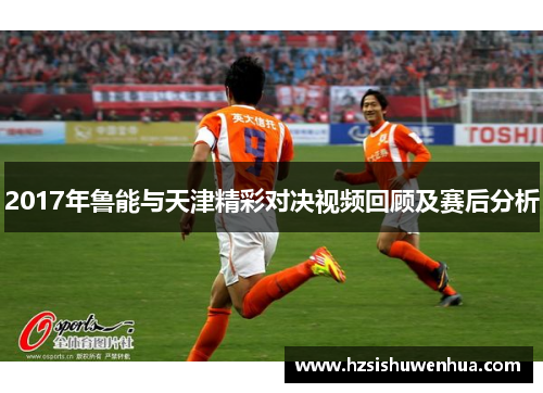 2017年鲁能与天津精彩对决视频回顾及赛后分析