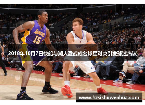 2018年10月7日快船与湖人激战成名球星对决引发球迷热议