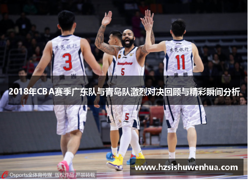 2018年CBA赛季广东队与青岛队激烈对决回顾与精彩瞬间分析