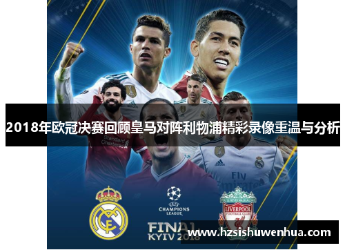 2018年欧冠决赛回顾皇马对阵利物浦精彩录像重温与分析