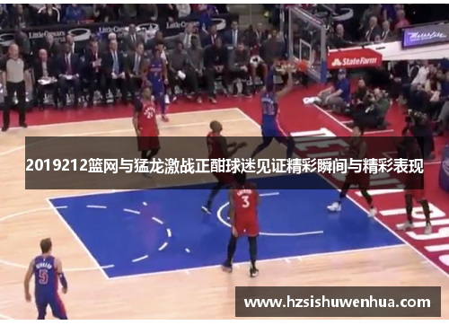 2019212篮网与猛龙激战正酣球迷见证精彩瞬间与精彩表现