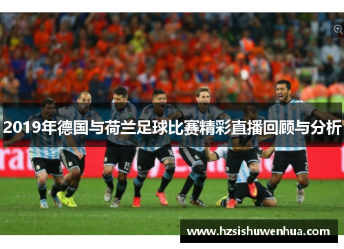 2019年德国与荷兰足球比赛精彩直播回顾与分析