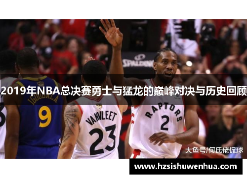 2019年NBA总决赛勇士与猛龙的巅峰对决与历史回顾