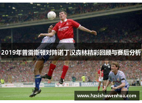 2019年普雷斯顿对阵诺丁汉森林精彩回顾与赛后分析