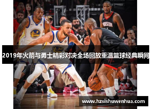 2019年火箭与勇士精彩对决全场回放重温篮球经典瞬间