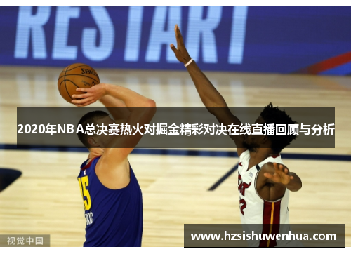 2020年NBA总决赛热火对掘金精彩对决在线直播回顾与分析