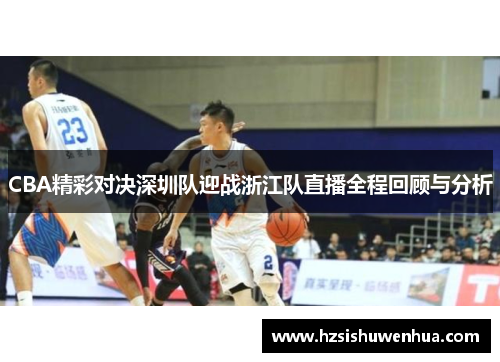 CBA精彩对决深圳队迎战浙江队直播全程回顾与分析