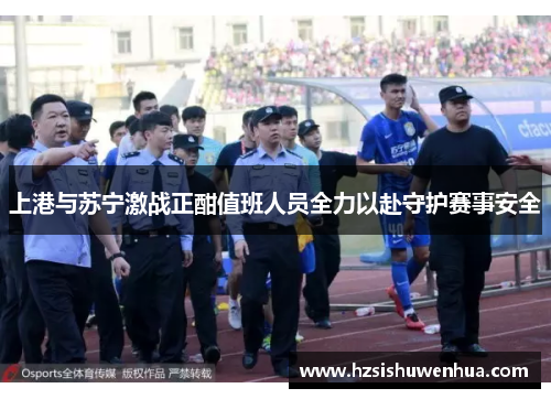 上港与苏宁激战正酣值班人员全力以赴守护赛事安全