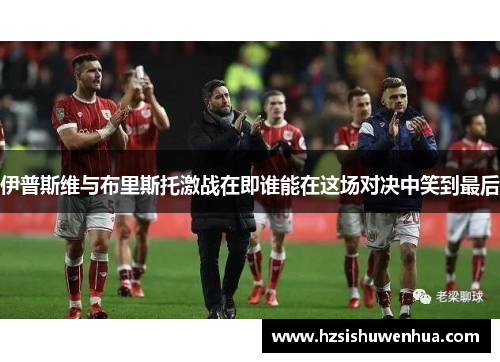 伊普斯维与布里斯托激战在即谁能在这场对决中笑到最后