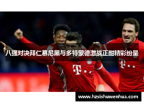 八强对决拜仁慕尼黑与多特蒙德激战正酣精彩纷呈