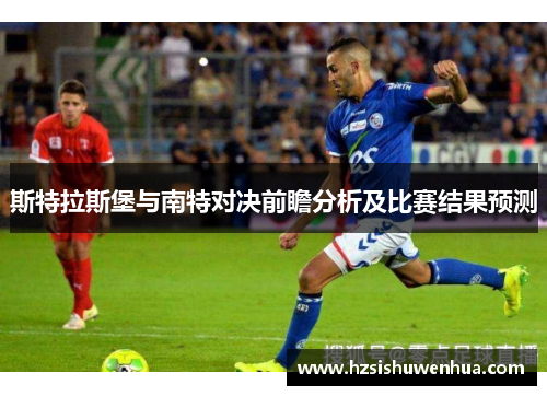 斯特拉斯堡与南特对决前瞻分析及比赛结果预测