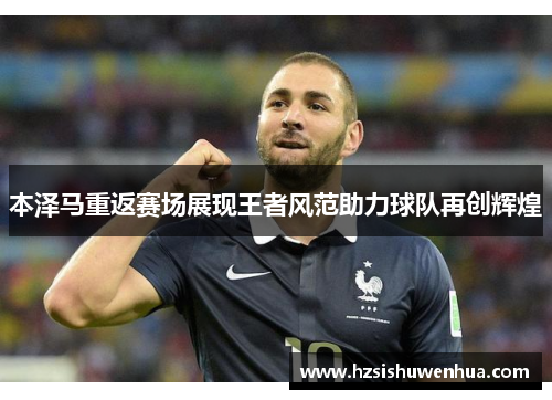 本泽马重返赛场展现王者风范助力球队再创辉煌
